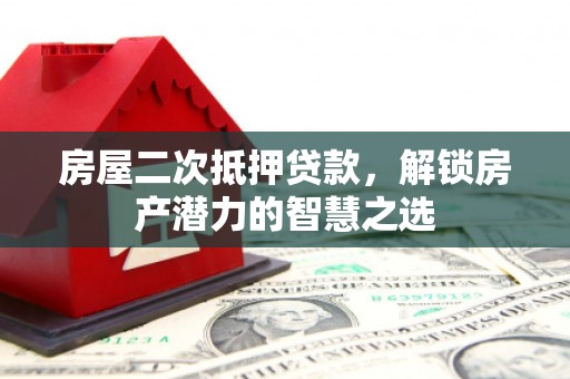 丰顺房屋二次抵押贷款，解锁房产潜力的智慧之选