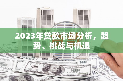 凤台2023年贷款市场分析，趋势、挑战与机遇