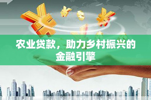 望谟农业贷款，助力乡村振兴的金融引擎