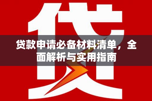 隆昌贷款申请必备材料清单，全面解析与实用指南