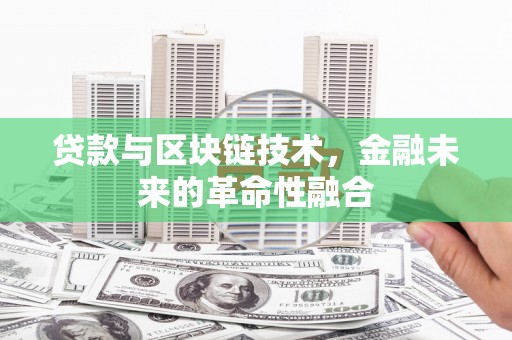 太保贷款与区块链技术，金融未来的革命性融合