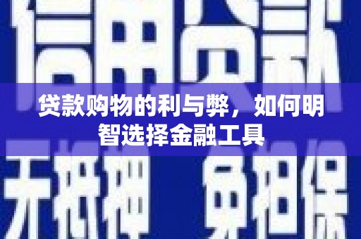 华龙贷款购物的利与弊，如何明智选择金融工具