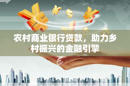 扎赉特旗农村商业银行贷款，助力乡村振兴的金融引擎