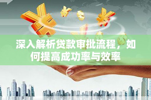 临猗深入解析贷款审批流程，如何提高成功率与效率