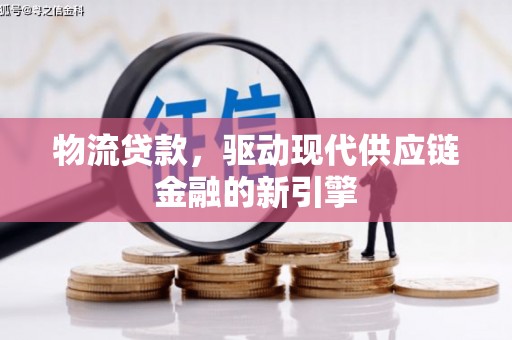 兴县物流贷款，驱动现代供应链金融的新引擎