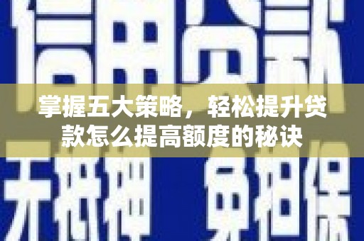 江西掌握五大策略，轻松提升贷款怎么提高额度的秘诀