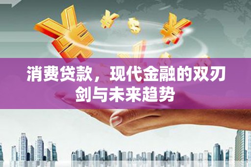 灌阳消费贷款，现代金融的双刃剑与未来趋势