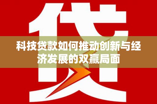 竹南科技贷款如何推动创新与经济发展的双赢局面