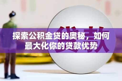 六横探索公积金贷的奥秘，如何最大化你的贷款优势