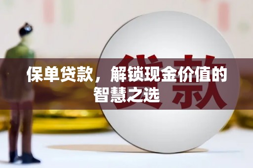 杜集保单贷款，解锁现金价值的智慧之选