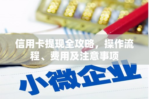 新邱信用卡提现全攻略，操作流程、费用及注意事项
