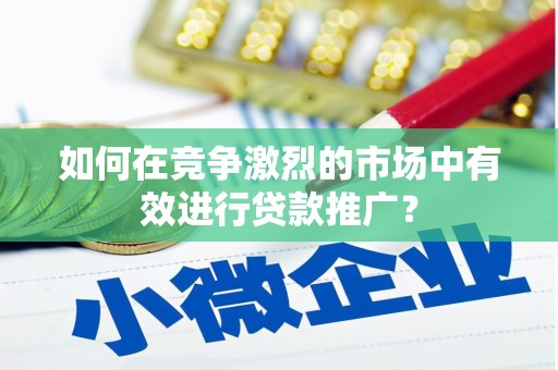 宣威如何在竞争激烈的市场中有效进行贷款推广？