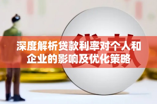 商州深度解析贷款利率对个人和企业的影响及优化策略