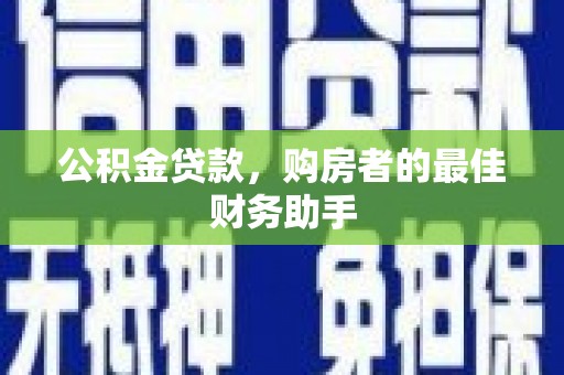 克孜勒苏柯尔克孜公积金贷款，购房者的最佳财务助手