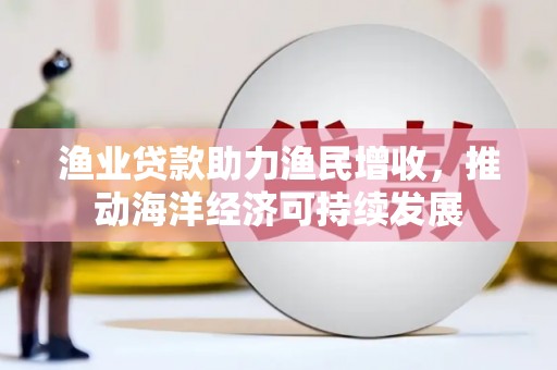 从化渔业贷款助力渔民增收，推动海洋经济可持续发展