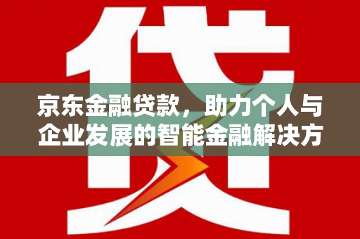 额尔古纳京东金融贷款，助力个人与企业发展的智能金融解决方案