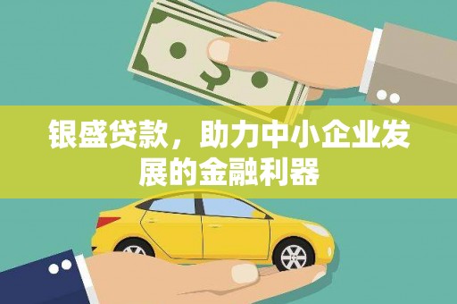 泾河银盛贷款，助力中小企业发展的金融利器