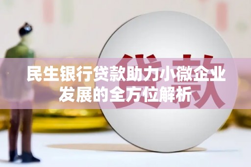 汇川民生银行贷款助力小微企业发展的全方位解析
