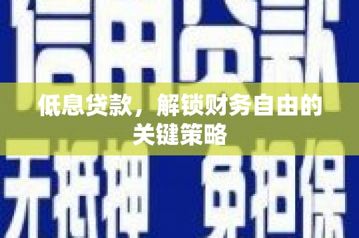 雄安新区低息贷款，解锁财务自由的关键策略