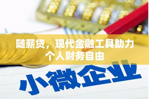 合浦随薪贷，现代金融工具助力个人财务自由