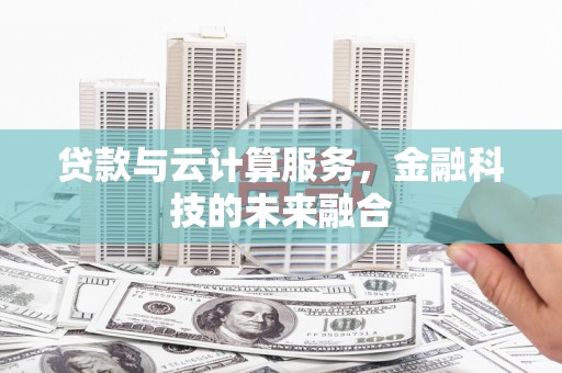青浦贷款与云计算服务，金融科技的未来融合