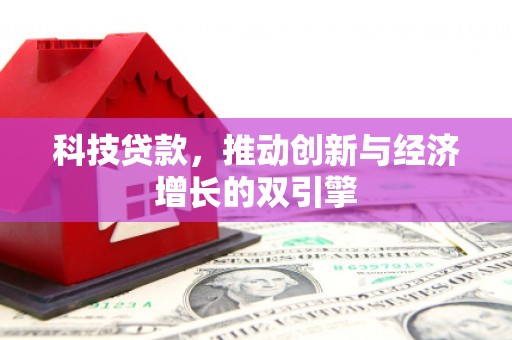 福田科技贷款，推动创新与经济增长的双引擎