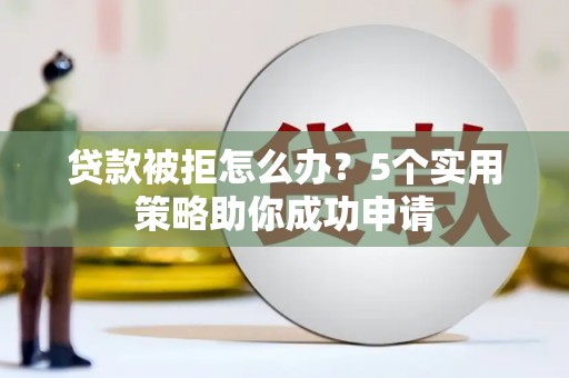 璧山贷款被拒怎么办？5个实用策略助你成功申请