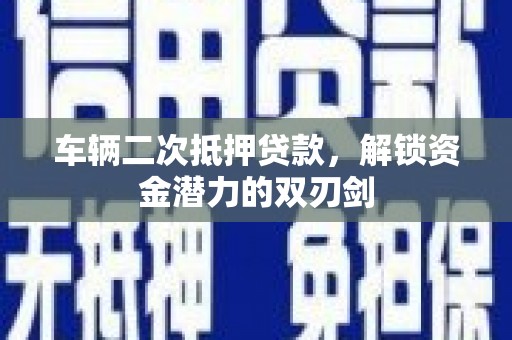 温州车辆二次抵押贷款，解锁资金潜力的双刃剑