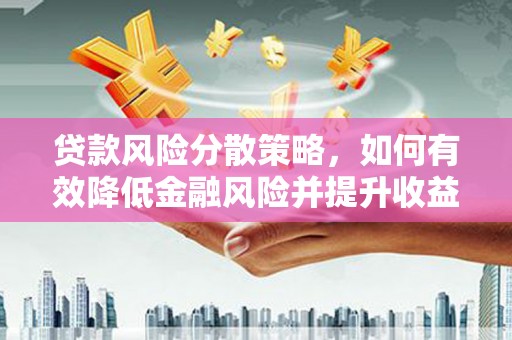 灵丘贷款风险分散策略，如何有效降低金融风险并提升收益