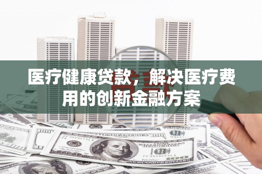 乌伊岭医疗健康贷款，解决医疗费用的创新金融方案