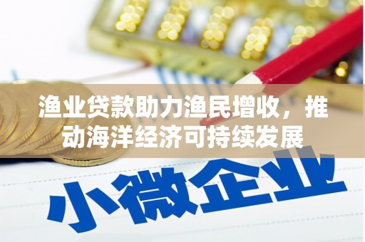 秀水渔业贷款助力渔民增收，推动海洋经济可持续发展