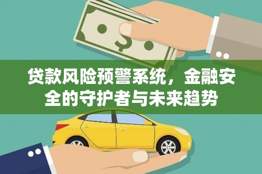 望奎贷款风险预警系统，金融安全的守护者与未来趋势