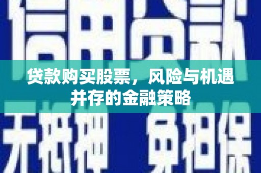 岫岩贷款购买股票，风险与机遇并存的金融策略