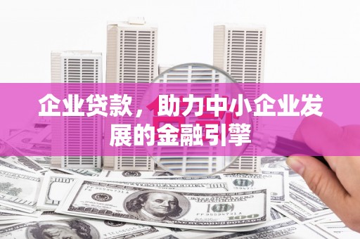 华安企业贷款，助力中小企业发展的金融引擎