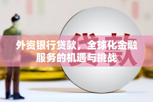 长安外资银行贷款，全球化金融服务的机遇与挑战