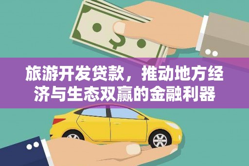 三元旅游开发贷款，推动地方经济与生态双赢的金融利器