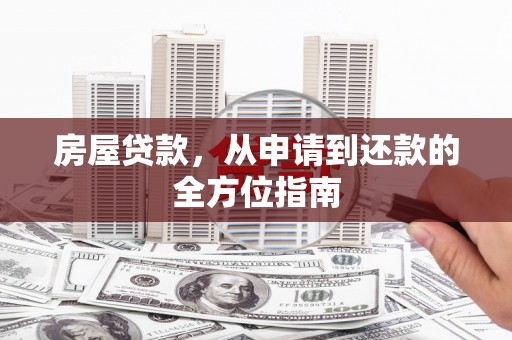 潮安房屋贷款，从申请到还款的全方位指南