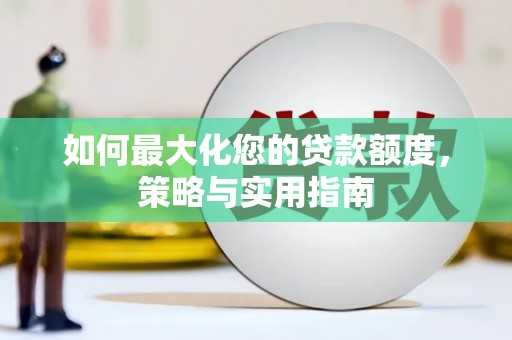 美溪如何最大化您的贷款额度，策略与实用指南