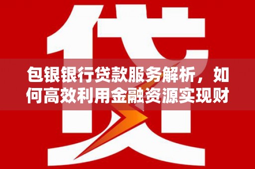 暖暖包银银行贷款服务解析，如何高效利用金融资源实现财富增长