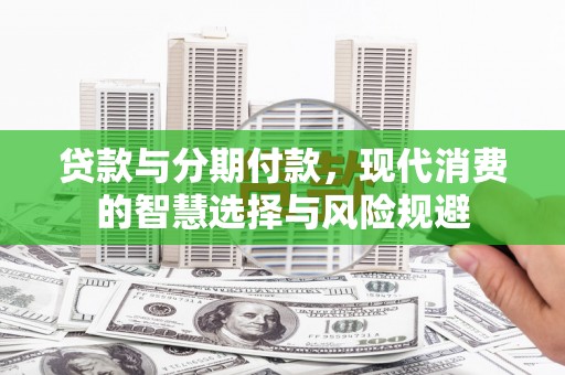 荃湾贷款与分期付款，现代消费的智慧选择与风险规避