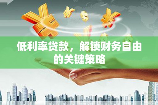德钦低利率贷款，解锁财务自由的关键策略