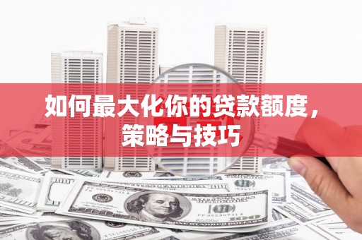 狮潭如何最大化你的贷款额度，策略与技巧