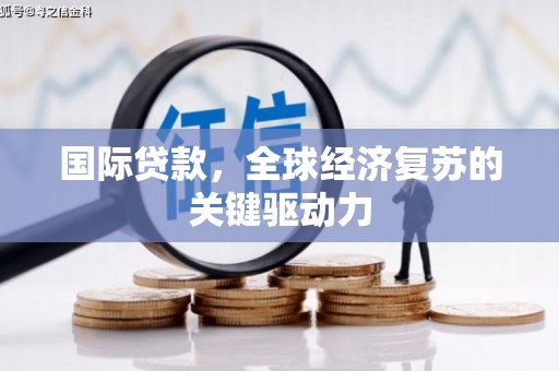 雨花台国际贷款，全球经济复苏的关键驱动力