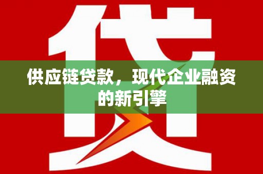 仙桃供应链贷款，现代企业融资的新引擎
