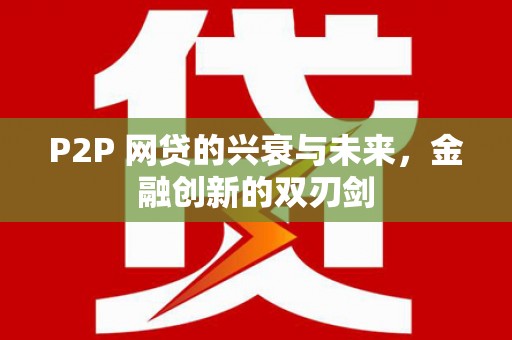 南长P2P 网贷的兴衰与未来，金融创新的双刃剑