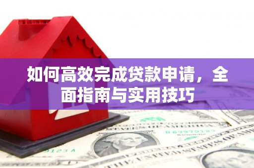 滦南如何高效完成贷款申请，全面指南与实用技巧