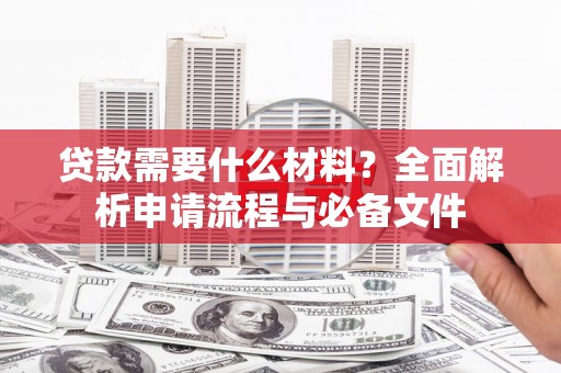 郁南贷款需要什么材料？全面解析申请流程与必备文件