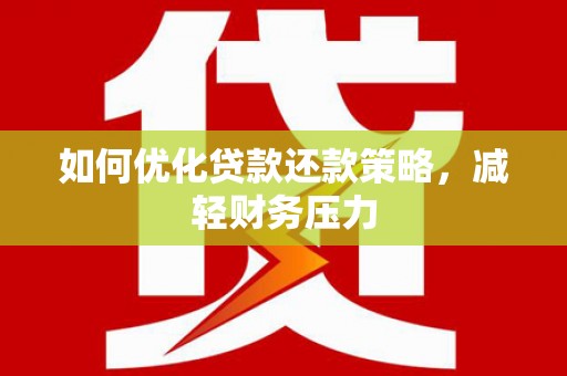 阜康如何优化贷款还款策略，减轻财务压力