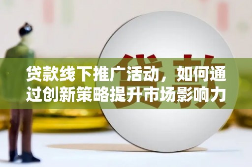 彭泽贷款线下推广活动，如何通过创新策略提升市场影响力