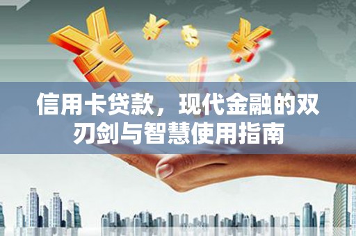 东方信用卡贷款，现代金融的双刃剑与智慧使用指南